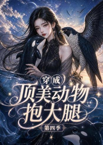 穿成顶美动物抱大腿第四季(全集)